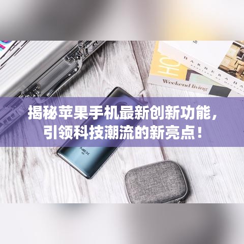 揭秘苹果手机最新创新功能，引领科技潮流的新亮点！