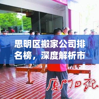 思明区搬家公司排名榜，深度解析市场现状，探寻行业领军者