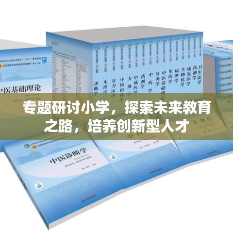 专题研讨小学，探索未来教育之路，培养创新型人才