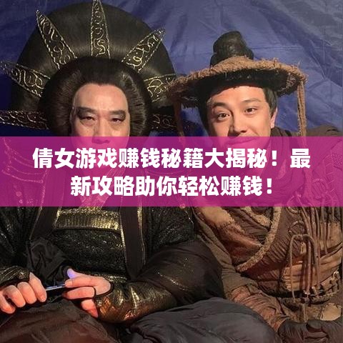 倩女游戏赚钱秘籍大揭秘！最新攻略助你轻松赚钱！