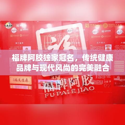 福牌阿胶独家冠名，传统健康品牌与现代风尚的完美融合