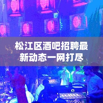 松江区酒吧招聘最新动态一网打尽