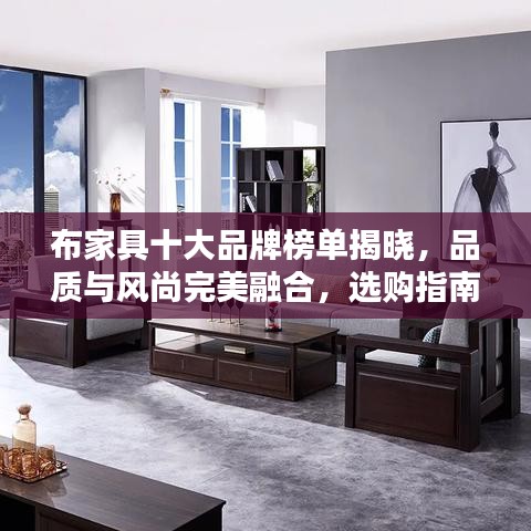布家具十大品牌榜单揭晓，品质与风尚完美融合，选购指南！