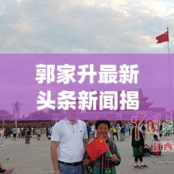 郭家升最新头条新闻揭秘！