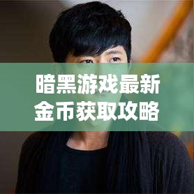 暗黑游戏最新金币获取攻略，轻松揭秘财富秘密之门