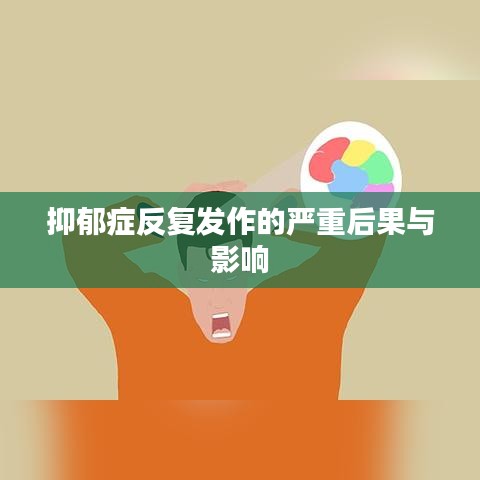 抑郁症反复发作的严重后果与影响