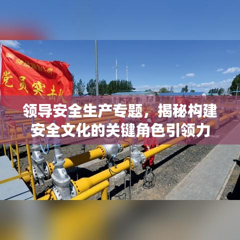 领导安全生产专题，揭秘构建安全文化的关键角色引领力