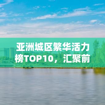 亚洲城区繁华活力榜TOP10，汇聚前十名繁华与活力的城市