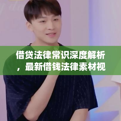 借贷法律常识深度解析，最新借钱法律素材视频大全，助你明智应对借贷问题