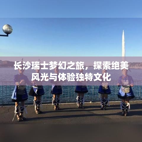 长沙瑞士梦幻之旅，探索绝美风光与体验独特文化