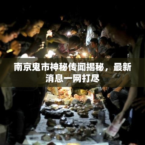 南京鬼市神秘传闻揭秘，最新消息一网打尽