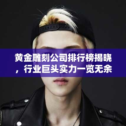 黄金雕刻公司排行榜揭晓，行业巨头实力一览无余