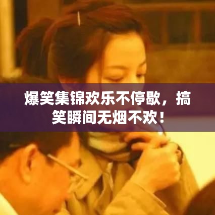 爆笑集锦欢乐不停歇，搞笑瞬间无烟不欢！