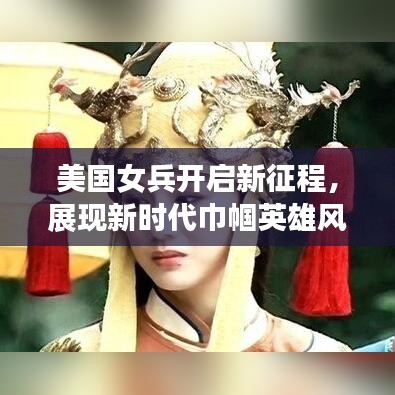 美国女兵开启新征程，展现新时代巾帼英雄风采