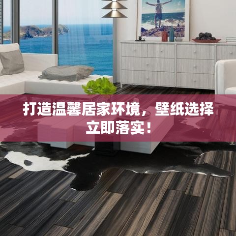 打造温馨居家环境，壁纸选择立即落实！