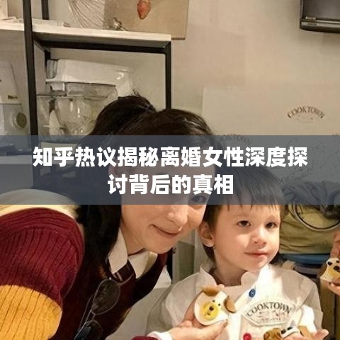 知乎热议揭秘离婚女性深度探讨背后的真相