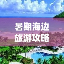暑期海边旅游攻略，畅游海滨城市的惬意之旅
