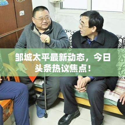 邹城太平最新动态，今日头条热议焦点！