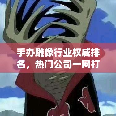 手办雕像行业权威排名，热门公司一网打尽！