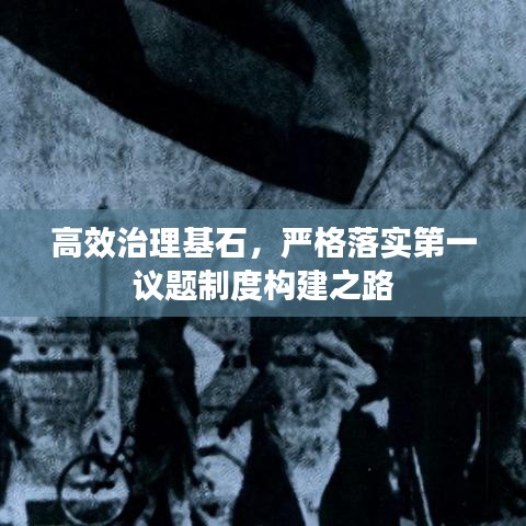 高效治理基石，严格落实第一议题制度构建之路