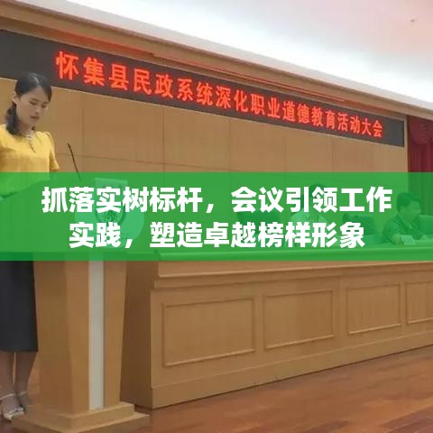 抓落实树标杆，会议引领工作实践，塑造卓越榜样形象