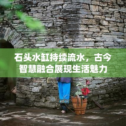 石头水缸持续流水，古今智慧融合展现生活魅力