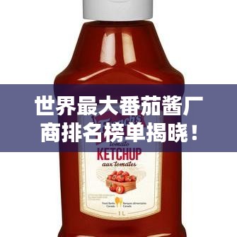 世界最大番茄酱厂商排名榜单揭晓！