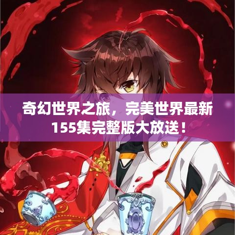 奇幻世界之旅，完美世界最新155集完整版大放送！