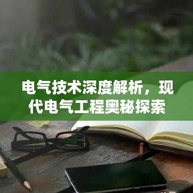 电气技术深度解析，现代电气工程奥秘探索