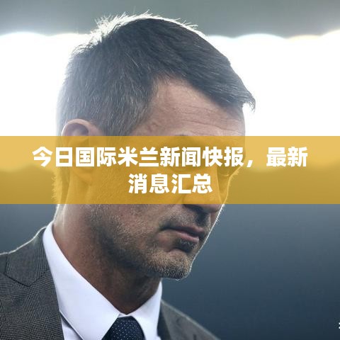 今日国际米兰新闻快报，最新消息汇总