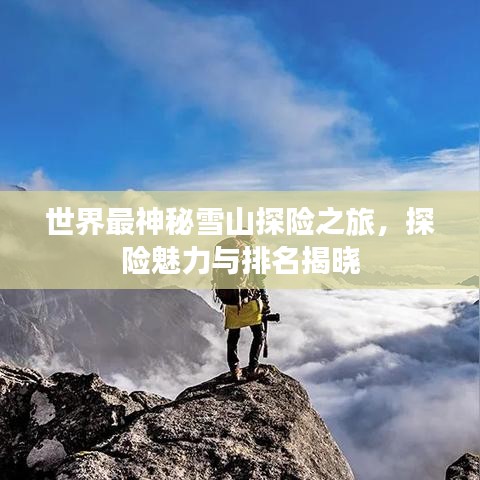 世界最神秘雪山探险之旅，探险魅力与排名揭晓