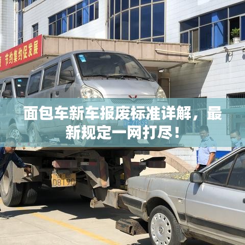 面包车新车报废标准详解，最新规定一网打尽！