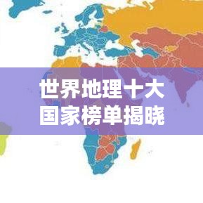 世界地理十大国家榜单揭晓！排名表一网打尽