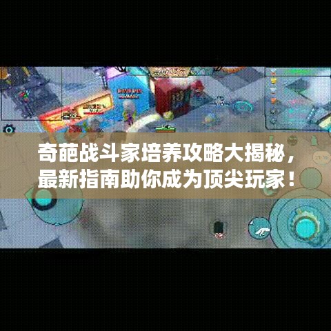 奇葩战斗家培养攻略大揭秘，最新指南助你成为顶尖玩家！