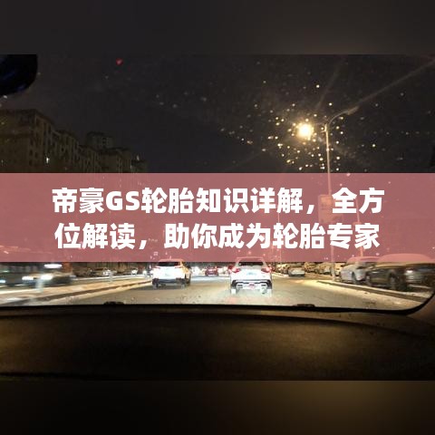 帝豪GS轮胎知识详解，全方位解读，助你成为轮胎专家