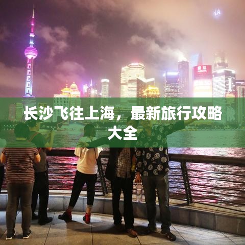 长沙飞往上海，最新旅行攻略大全