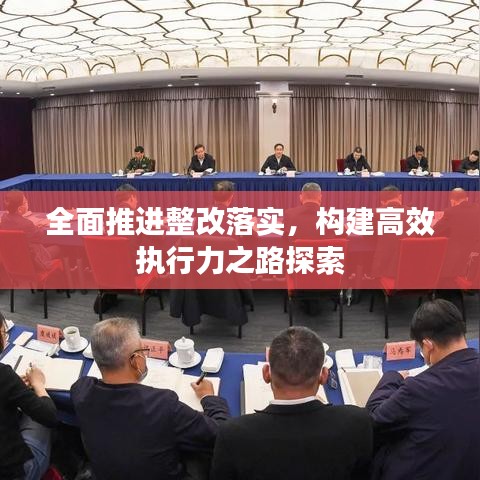 全面推进整改落实，构建高效执行力之路探索
