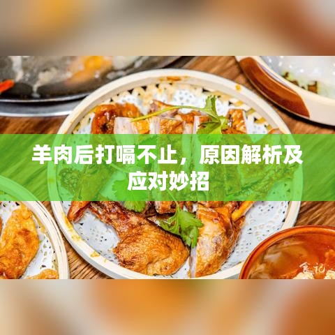 羊肉后打嗝不止，原因解析及应对妙招