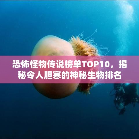 恐怖怪物传说榜单TOP10，揭秘令人胆寒的神秘生物排名